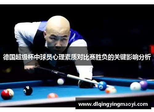 德国超级杯中球员心理素质对比赛胜负的关键影响分析